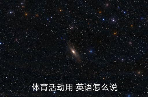 體育英語怎么說,體育詞匯分析體育突變；娛樂的；運動的；