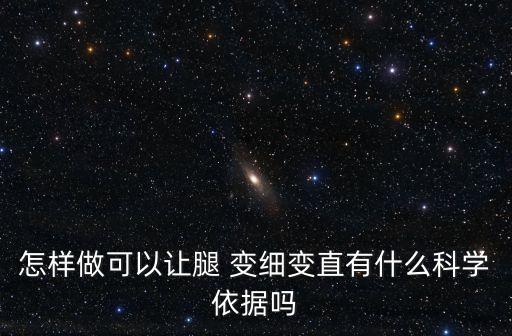 怎樣做可以讓腿 變細變直有什么科學依據嗎