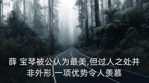 薛 寶琴被公認(rèn)為最美,但過人之處并非外形,一項(xiàng)優(yōu)勢(shì)令人羨慕