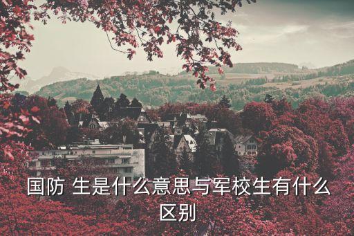 國防生是什么意思,國防生從高等學府畢業分配到部隊工作