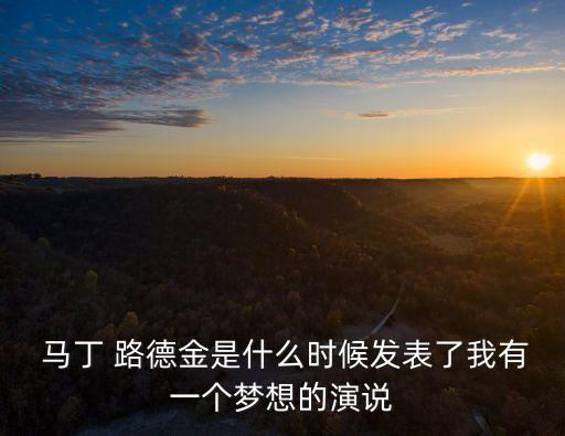  馬丁 路德金是什么時候發(fā)表了我有一個夢想的演說