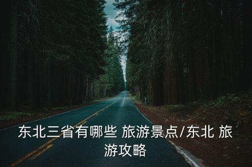 東三省旅游,東北三省或東三省旅游資源豐富三省組成地理區域