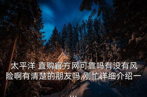  太平洋 直購官方網(wǎng)可靠嗎有沒有風(fēng)險啊有清楚的朋友嗎,剛忙詳細介紹一...