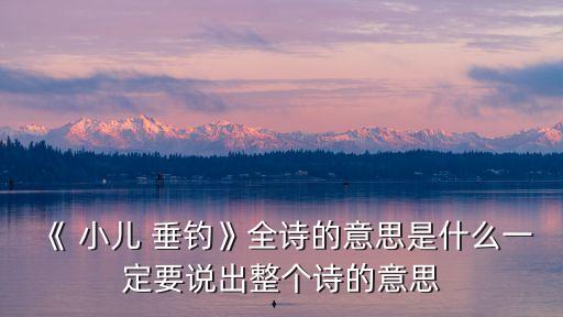 小兒垂釣的意思,《小兒垂釣》古詩意思一文解釋