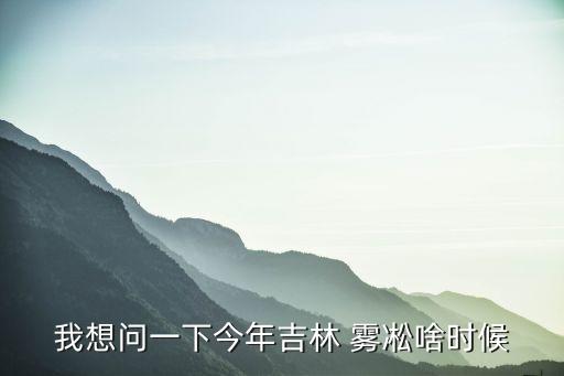 我想問一下今年吉林 霧凇啥時(shí)候