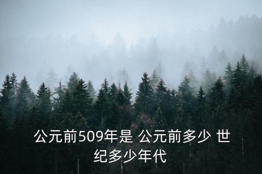  公元前509年是 公元前多少 世紀多少年代