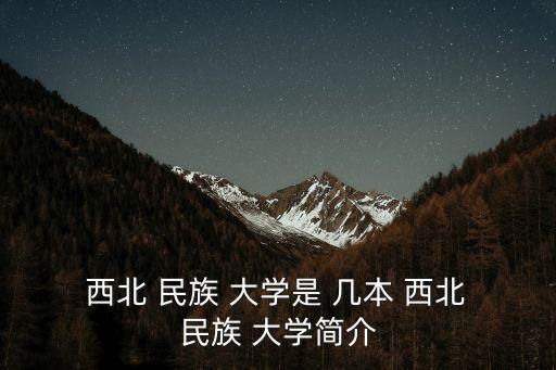  西北 民族 大學是 幾本 西北 民族 大學簡介