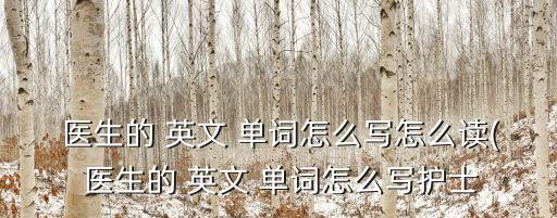  醫生的 英文 單詞怎么寫怎么讀( 醫生的 英文 單詞怎么寫護士