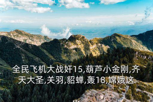 全民飛機大戰奸15,葫蘆小金剛,齊天大圣,關羽,貂蟬,轟18,嫦娥這...