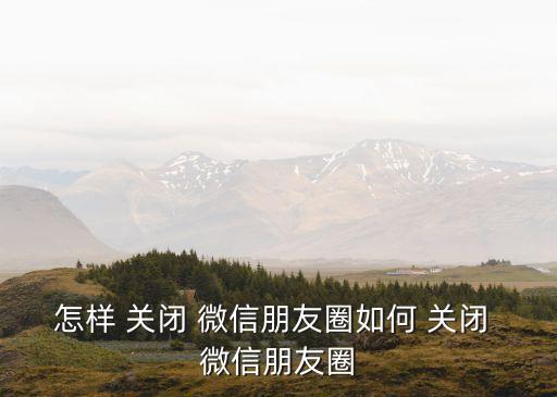 微信如何關(guān)閉朋友圈,如何關(guān)閉微信朋友圈?!