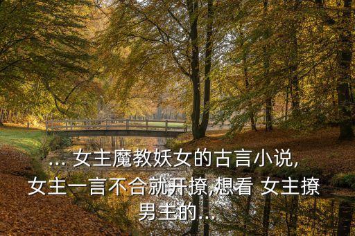 ... 女主魔教妖女的古言小說, 女主一言不合就開撩,想看 女主撩 男主的...