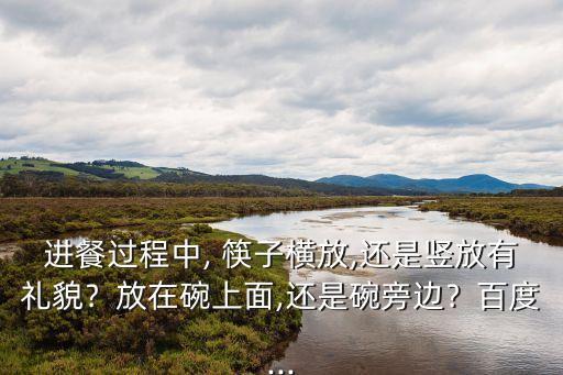 進餐過程中, 筷子橫放,還是豎放有禮貌﹖放在碗上面,還是碗旁邊﹖百度...