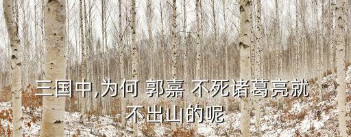 郭嘉不死臥龍不出,zhicai不死郭嘉不出，魏嘉不死臥龍
