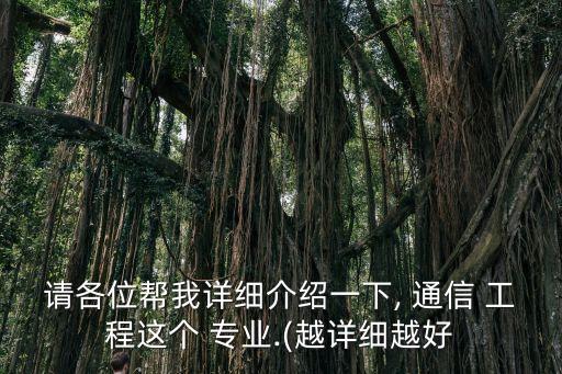 請各位幫我詳細介紹一下, 通信 工程這個 專業.(越詳細越好