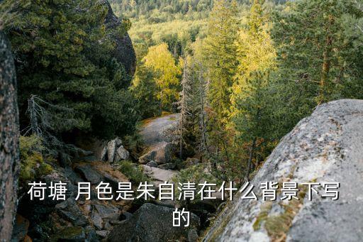 荷塘月色的作者,朱自清清華大學(xué)任教時寫荷塘月色