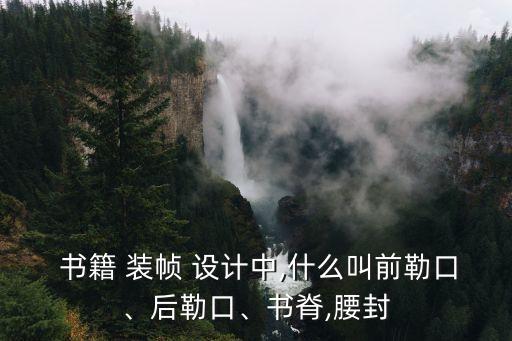  書籍 裝幀 設計中,什么叫前勒口、后勒口、書脊,腰封