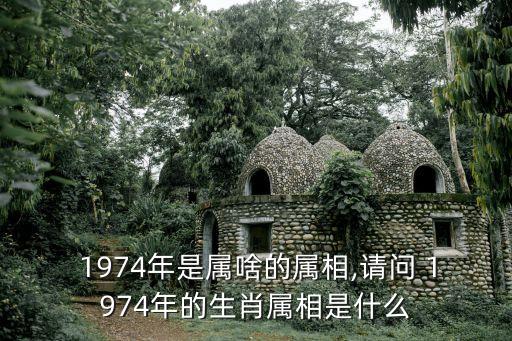  1974年是屬啥的屬相,請問 1974年的生肖屬相是什么