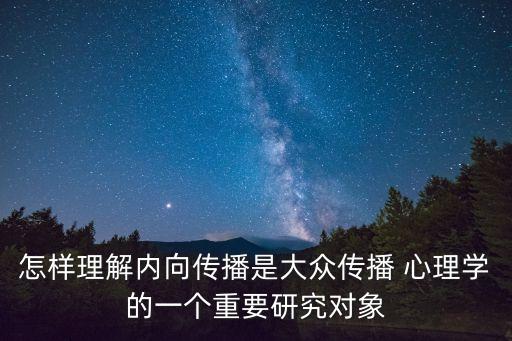 怎樣理解內(nèi)向傳播是大眾傳播 心理學(xué)的一個(gè)重要研究對(duì)象
