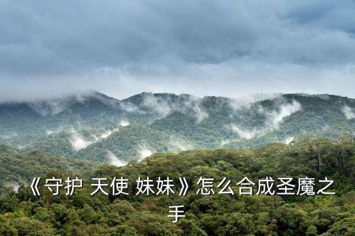 《守護 天使 妹妹》怎么合成圣魔之手