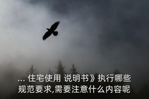 ... 住宅使用 說明書》執(zhí)行哪些規(guī)范要求,需要注意什么內容呢