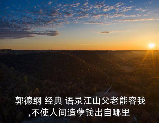 郭德綱 經典 語錄江山父老能容我,不使人間造孽錢出自哪里