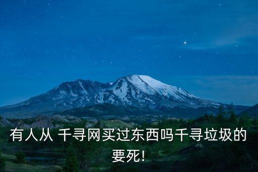 有人從 千尋網買過東西嗎千尋垃圾的要死!