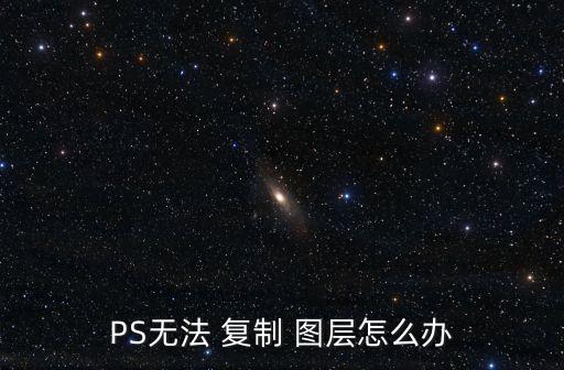 PS無法 復(fù)制 圖層怎么辦