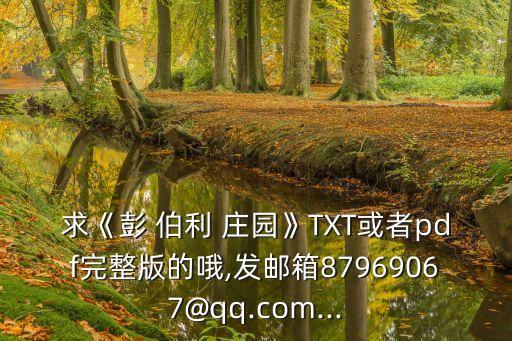 求《彭 伯利 莊園》TXT或者pdf完整版的哦,發(fā)郵箱87969067@qq.com...