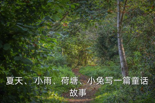 夏天、 小雨、荷塘、小兔寫一篇童話 故事