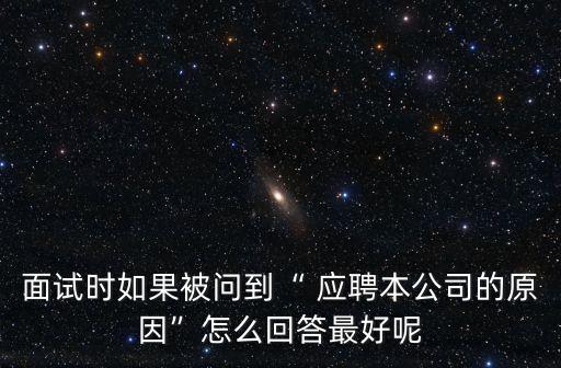 面試時如果被問到“ 應聘本公司的原因”怎么回答最好呢