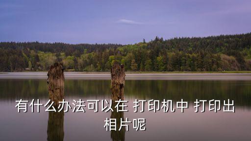 有什么辦法可以在 打印機中 打印出相片呢