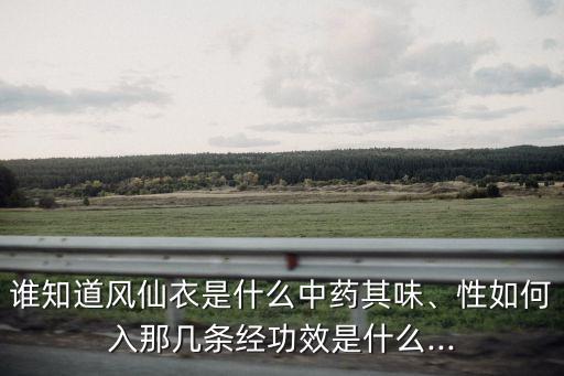 誰知道風仙衣是什么中藥其味、性如何入那幾條經功效是什么...