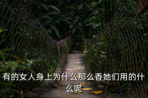 有的女人身上為什么那么香她們用的什么呢