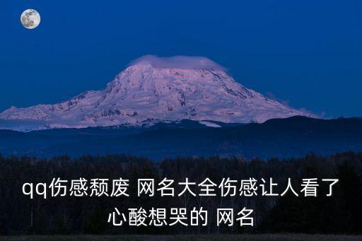 qq傷感頹廢 網名大全傷感讓人看了心酸想哭的 網名