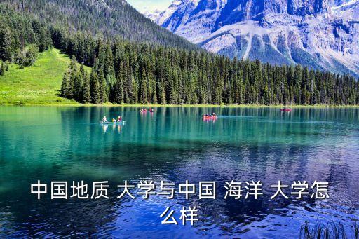 中國地質 大學與中國 海洋 大學怎么樣