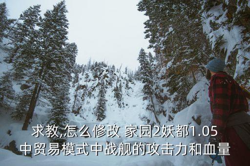 求教,怎么修改 家園2妖都1.05中貿易模式中戰艦的攻擊力和血量