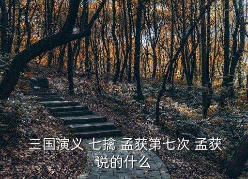 三國演義七擒孟獲,三國演義:馬擒孟獲最終向諸葛亮投降