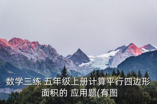 數(shù)學(xué)三練 五年級上冊計算平行四邊形 面積的 應(yīng)用題(有圖