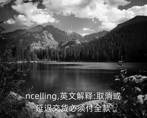 cancelling,英文解釋:取消或延遲交貨必須付全款