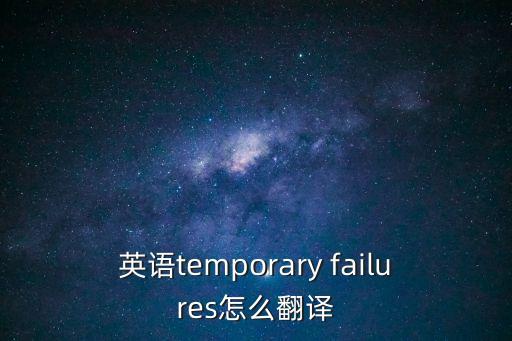 英語temporary failures怎么翻譯
