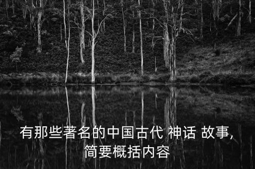 有那些著名的中國古代 神話 故事,簡要概括內容