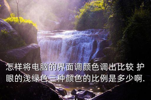 怎樣將電腦的界面調顏色調出比較 護眼的淺綠色三種顏色的比例是多少啊...