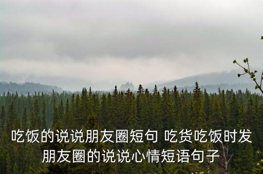 吃飯的說說朋友圈短句 吃貨吃飯時發朋友圈的說說心情短語句子