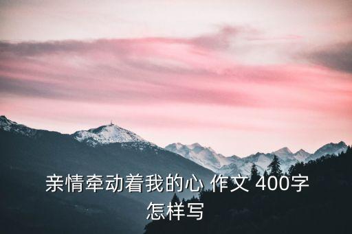 親情作文400字,四年級作文400字精選:親情最珍貴