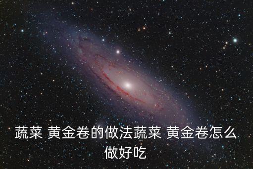 蔬菜 黃金卷的做法蔬菜 黃金卷怎么做好吃