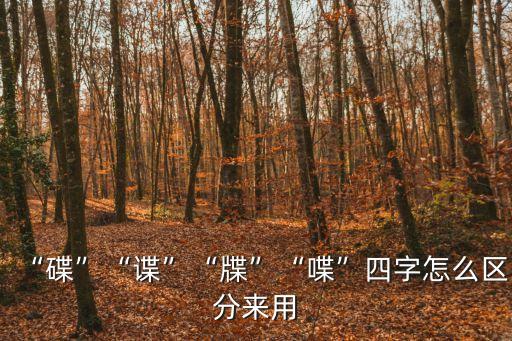 “碟”“諜”“牒”“喋”四字怎么區分來用
