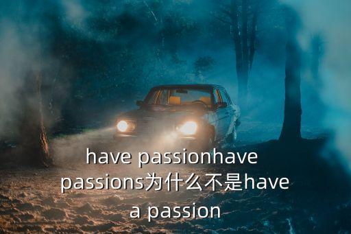 have passionhave passions為什么不是havea passion