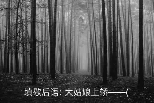 填歇后語: 大姑娘上轎——(