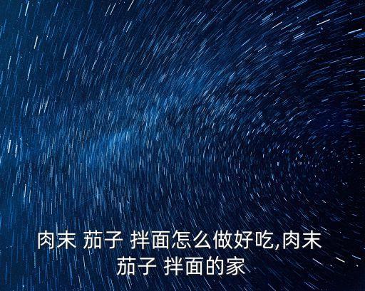 肉末 茄子 拌面怎么做好吃,肉末 茄子 拌面的家