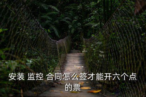 安裝 監控 合同怎么簽才能開六個點的票